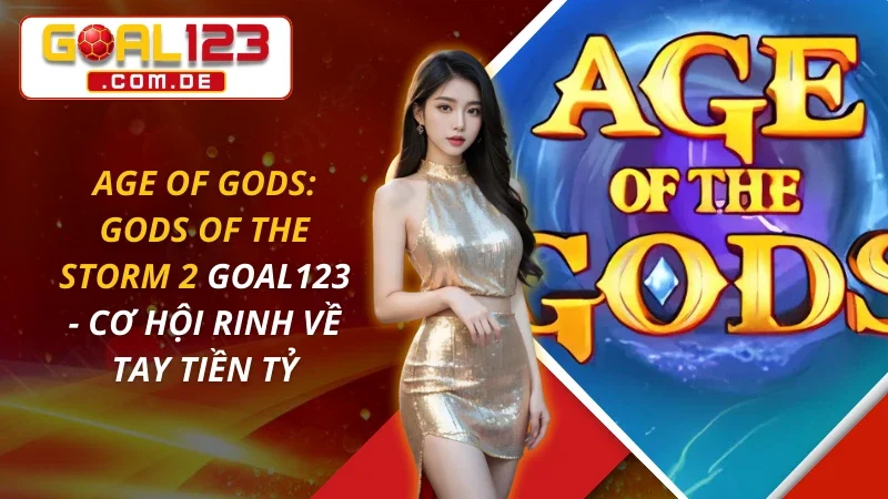 Age of Gods: Gods of The Storm 2 - Cơ Hội Rinh Về Tay Tiền Tỷ Tại Goal123 3 Age of Gods: Gods of The Storm 2