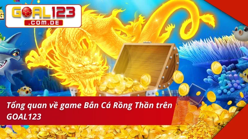 Bắn Cá Rồng Thần Online, Săn Thưởng Lớn Liền Tay Cùng GOAL123 2 Bắn Cá Rồng ThầnGiới thiệu chung về game Bắn Cá Rồng Thần tại GOAL123