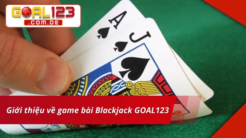 Blackjack - Game Bài Cá Cược Hấp Dẫn Nhất 2025 Tại GOAL123 2 Giới thiệu về Blackjack hấp dẫn nhất hiện nay