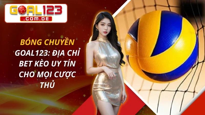 Bóng Chuyền: Địa Chỉ Bet Kèo Uy Tín Cho Mọi Cược Thủ GOAL123 2 Bóng Chuyền