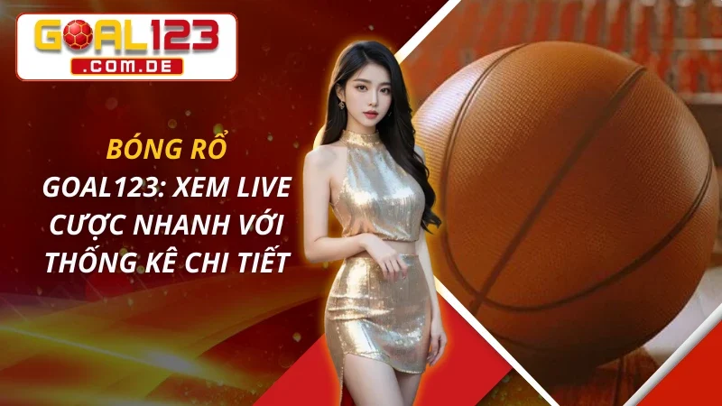 Bóng Rổ: Xem Live Cược Nhanh Với Thống Kê Chi Tiết Tại GOAL123 1 Bóng Rổ