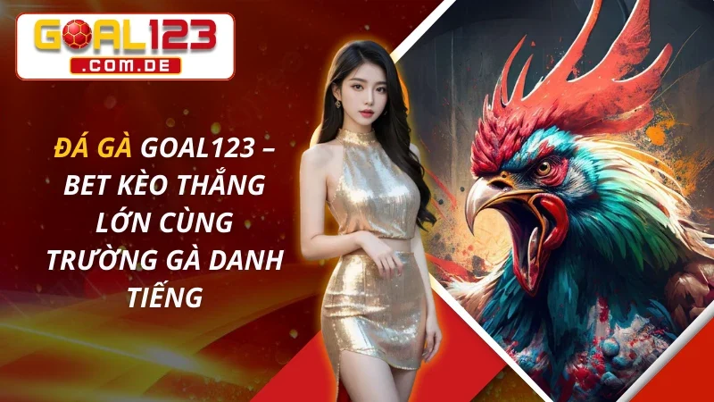 Đá Gà GOAL123 – Bet Kèo Thắng Lớn Cùng Trường Gà Danh Tiếng 4 Đá Gà