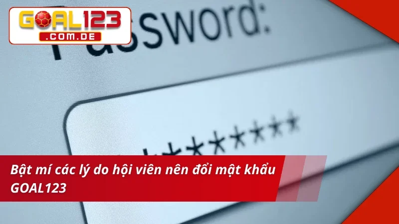 Đổi Mật Khẩu GOAL123 - Bật Mí Thao Tác Cơ Bản Nhất Cho Newbie 2 Bật mí lý do hội viên nên đổi mật khẩu GOAL123