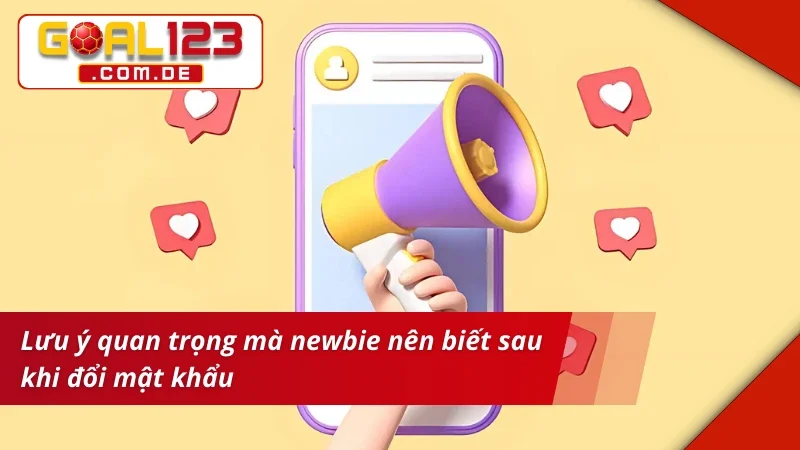 Đổi Mật Khẩu GOAL123 - Bật Mí Thao Tác Cơ Bản Nhất Cho Newbie 6 Lưu ý mà newbie nên biết sau khi đổi mật khẩu GOAL123