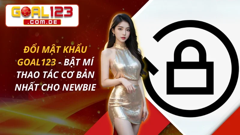 Đổi Mật Khẩu GOAL123 - Bật Mí Thao Tác Cơ Bản Nhất Cho Newbie 2 Đổi Mật Khẩu GOAL123