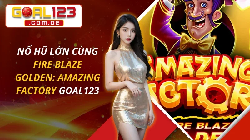 Nổ Hũ Lớn Cùng Fire Blaze Golden: Amazing Factory Tại GOAL123 2 Fire Blaze Golden: Amazing Factory