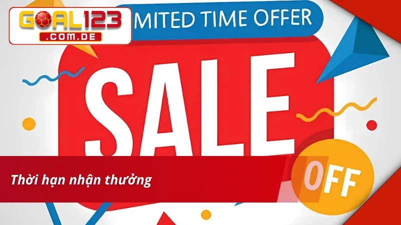 Khuyến Mãi GOAL123 - Cơ Hội Nhận Quà Khủng Dành Cho Hội Viên 3 Thời hạn nhận khuyến mãi GOAL123