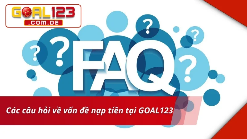 Nạp Tiền GOAL123 - Hướng Dẫn Thao Tác Nạp Tiền An Toàn 7 Các câu hỏi về vấn đề nạp tiền GOAL123