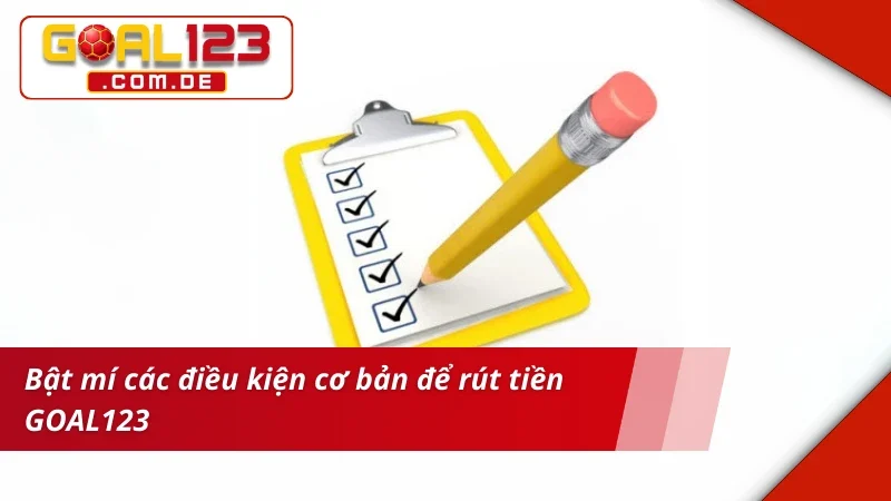 Rút Tiền GOAL123 - Hướng Dẫn Các Bước Cơ Bản Cho Newbie 2 Bật mí điều kiện cơ bản để rút tiền GOAL123