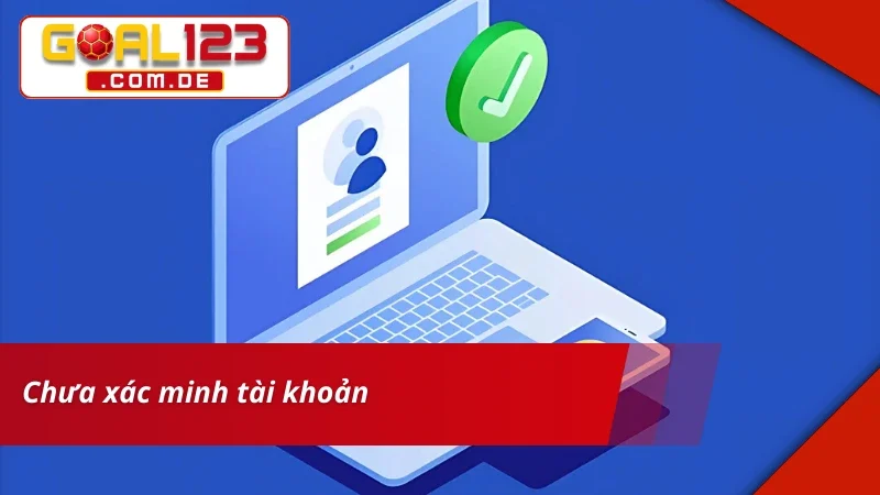 Rút Tiền GOAL123 - Hướng Dẫn Các Bước Cơ Bản Cho Newbie 6 Không thể rút tiền GOAL123 vì chưa xác minh acc