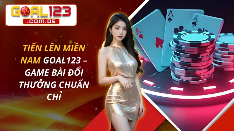 Tiến Lên Miền Nam – Game Bài Đổi Thưởng Chuẩn Chỉ Tại GOAL123 3 Tiến Lên Miền Nam
